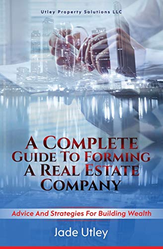 A Complete Guide to Forming a Real Estate Company: Advice and Strategies for Building Wealth