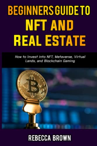 BEGINNERS GUIDE TO NFT AND REAL ESTATE: How to invest into NFT, Metaverse, Virtual Lands, and Blockchain Gaming