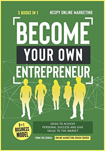 Become Your Own Entrepreneur [5 in 1]: 9+1 Business Model Ideas to Achieve Personal Success and Give Value to the Market