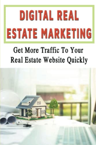 Digital Real Estate Marketing: Get More Traffic To Your Real Estate Website Quickly