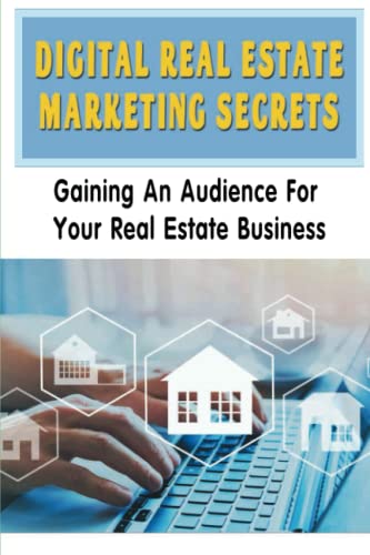 Digital Real Estate Marketing Secrets: Gaining An Audience For Your Real Estate Business