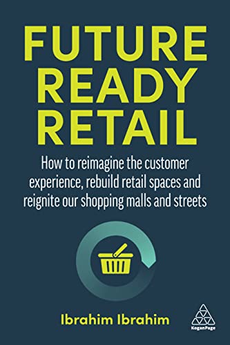 Future-Ready Retail: How to Reimagine the Customer Experience, Rebuild Retail Spaces and Reignite our Shopping Malls and Streets