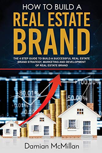 How to Build a Real Estate Brand: The 4 Step Guide to Build a Successful Real Estate Brand Strategy, Marketing and Development of Real Estate Brand