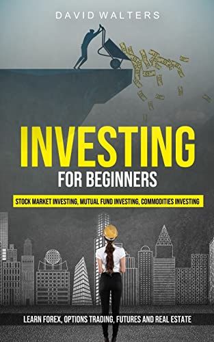 Investing for Beginners: Stock Market Investing, Mutual Fund Investing, Commodities Investing (Learn Forex, Options Trading, Futures and Real Estate)