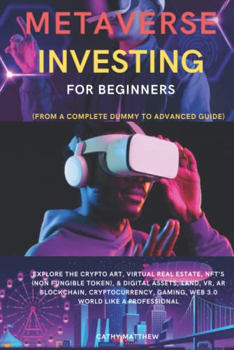 METAVERSE INVESTING FOR BEGINNERS: Explore the Crypto Art, Virtual Real Estate, NFT’s (Non Fungible Token), & Digital Assets, Land, VR, AR Blockchain, Cryptocurrency, Gaming, Web 3.0 world like a pro