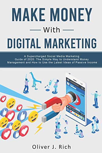 Make Money With Digital Marketing: A Supercharged Social Media Marketing Guide Of 2020. The Simple Way To Understand Money Management And How To Use The Latest Ideas Of Passive Income