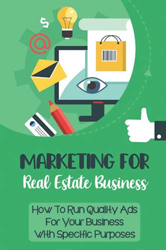 Marketing For Real Estate Business: How To Run Quality Ads For Your Business With Specific Purposes: Digital Marketing Agency For Real Estate Agents
