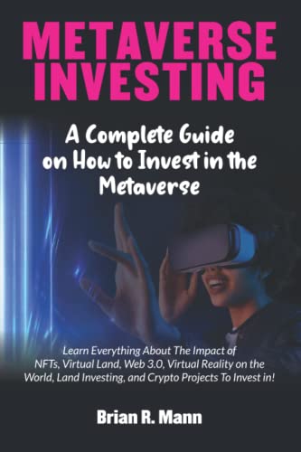 Metaverse Investing: A Complete Guide on How to Invest in the Metaverse | Learn Everything About The Impact of NFTs, Virtual Land, Web 3.0, Virtual Reality on the World Land Investing...