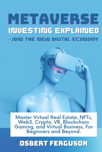 Metaverse Investing Explained – Join The New Digital Economy: Master Virtual Real Estate, NFTs, Web3, Crypto, VR, Blockchain Gaming, and Virtual Business. For Beginners and Beyond.