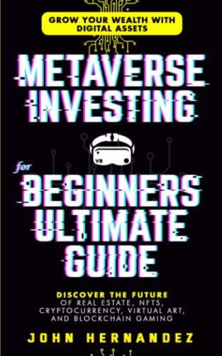 Metaverse Investing For Beginners Ultimate Guide: Grow Your Wealth with Digital Assets: Discover The Future of Real Estate, NFTs, Cryptocurrency, ... Gaming (The Future of Digital Assets)
