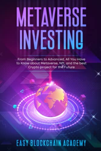 Metaverse Investing: From Beginners to Advanced, All You Have to Know about Metaverse, Nft and the best Crypto project for the Future