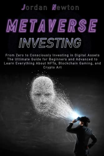 Metaverse Investing: From Zero to Consciously Investing in Digital Assets | The Ultimate Guide for Beginners and Advanced to Learn Everything About NFTs, Blockchain Gaming, and Crypto Art