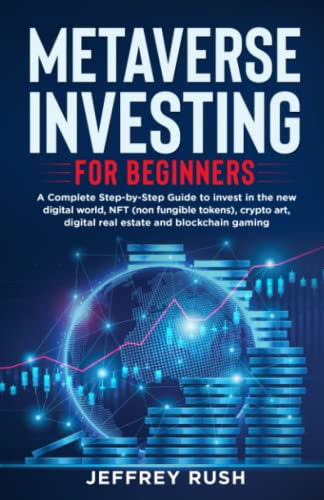Metaverse Investing for Beginners: A Complete Step-by-Step Guide To Invest in the Digital World, NFT, Crypto Art, Digital Real Estate and Blockchain Gaming