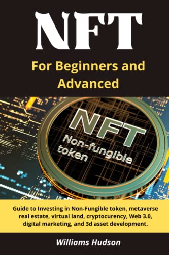 NFT For Beginners and Advanced: Guide to Investing in Non-Fungible token, metaverse real estate, virtual land, cryptocurrency, Web 3.0, digital marketing, and 3d asset development