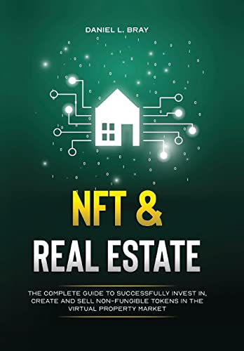 NFT and Real Estate: The Complete Guide to Successfully Invest in, Create and Sell Non-Fungible Tokens in the Virtual Property Market