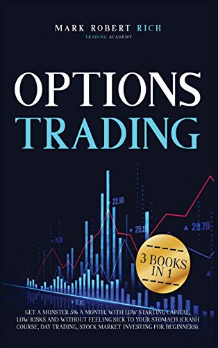 Options Trading: 3 Books in 1 - Get a Monster 5% a Month with Low Starting Capital, Low Risks and Without Feeling Sick To your Stomach (Crash Course, ... for Beginners). (3in1) (Trading Academy Book)