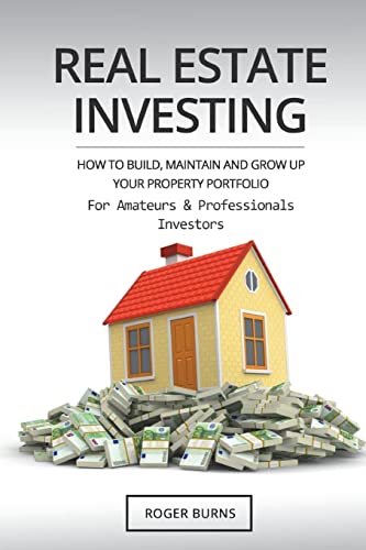 Real Estate Investing: How To Build, Maintain And Grow Up Your Property Portfolio. For Amateurs And Professional Investors