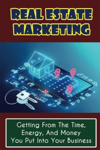 Real Estate Marketing: Getting From The Time, Energy, And Money You Put Into Your Business