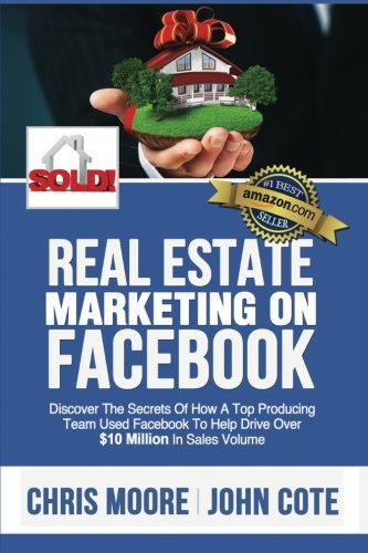 Real Estate Marketing on Facebook: Discover the Secrets of How a Top Producing Team Used Facebook to Help Drive Over $10 Million in Annual Sales Volume