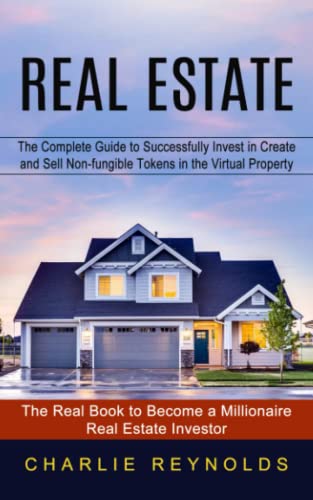 Real Estate: The Complete Guide to Successfully Invest in Create and Sell Non-fungible Tokens in the Virtual Property (The Real Book to Become a Millionaire Real Estate Investor)