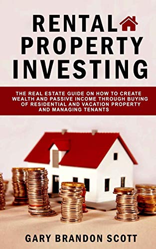 Rental Property Investing: The Real Estate Guide On How To Create Wealth And Passive Income Through Buying of Residential and Vacation Property And Managing Tenants