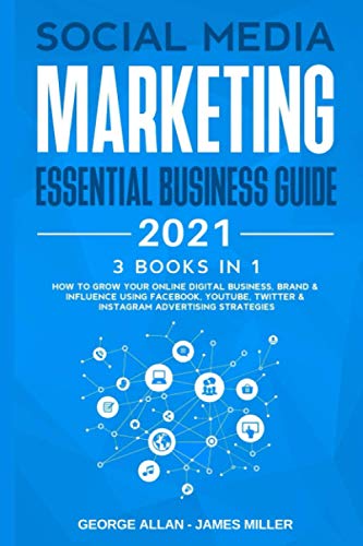 Social Media Marketing Essential Business Guide 2021: 3 Books in 1: How to Grow Your Online Digital Business, Brand & Influence Using Facebook, Youtube, Twitter & Instagram Advertising Strategies