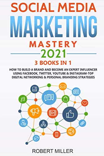 Social Media Marketing Mastery 2021:3 BOOKS IN 1-How to Build a Brand and Become an Expert Influencer Using Facebook, Twitter, Youtube & Instagram-Top Digital Networking & Personal Branding Strategies