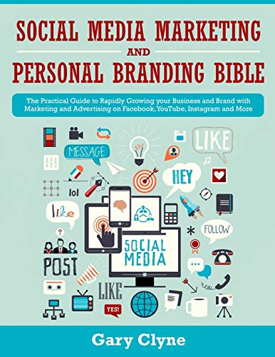 Social Media Marketing and Personal Branding Bible: The Practical Guide to Rapidly Growing your Business and Brand with Marketing and Advertising on Facebook, YouTube, Instagram and More
