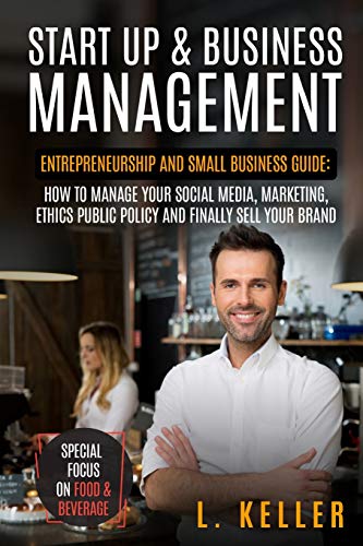 Start Up & Business Management: Entrepreneurship and small business guide: how to manage your social media, marketing, ethics public policy and finally sell your brand.Special focus on food & beverage