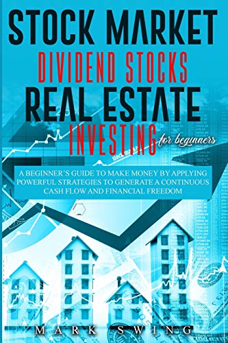 Stock Market Dividend Stocks Real Estate Investing for Beginners: A Beginner's Guide to Make Money by Applying Powerful Strategies t.o Generate a Continuous Cash Flow and Financial Freedom