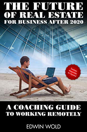 The Future of Real Estate for Business After 2020 - A Coaching Guide to Working Remotely (How to grow your business - Print Version)