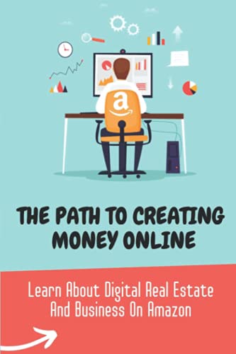 The Path To Creating Money Online: Learn About Digital Real Estate And Business On Amazon: Online Earning Tips