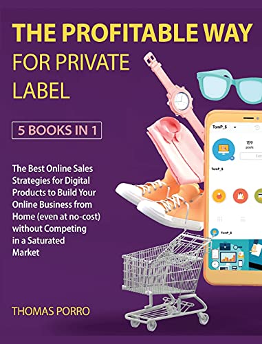 The Profitable Way for Private Label [5 Books in 1]: The Best Online Sales Strategies for Digital Products to Build Your Online Business from Home ... without Competing in a Saturated Market