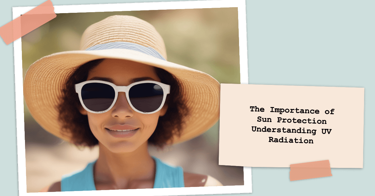 The Importance of Sun Protection Understanding UV Radiation